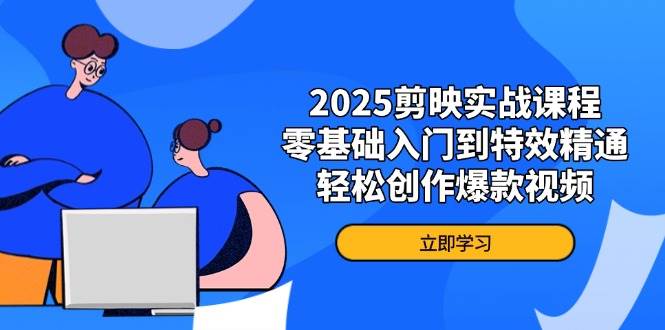 2025剪辑软件实战演练课程内容，零基础入门到动画特效熟练，轻轻松松写作爆款短视频