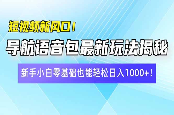 （14492期）小视频新蓝海！导航语音包全新游戏玩法揭密，新手入门零基础都可以轻松日入10...