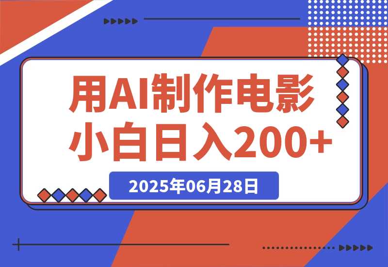 【2025.6.27】用AI制作电影不是梦，小白学会后轻松熟练上手，日入200+