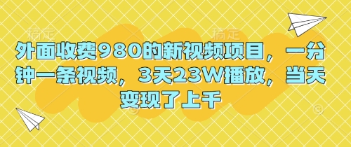 外边收费标准980的最新视频新项目，一分钟一条视频，3天23W播放视频，当日转现了过千