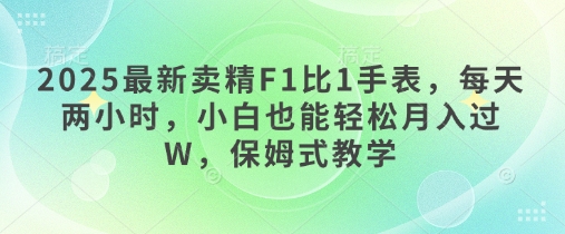 2025最新卖精F1比1手表，每天两小时，小白也能轻松月入过W，保姆式教学