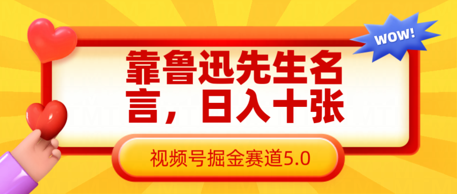 靠鲁迅至理名言，日赚十张长期性简单有效，微信视频号掘金队跑道5.0