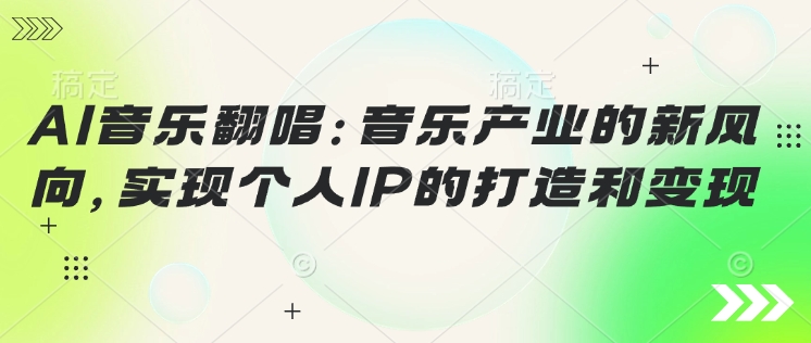 AI音乐翻唱：音乐产业的新风向，实现个人IP的建设和转现
