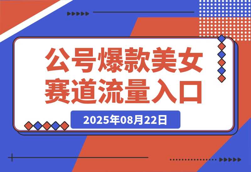 【2025.8.22】公众号发文新入口（流量扶持），又发现一个爆款赛道：美女赛道