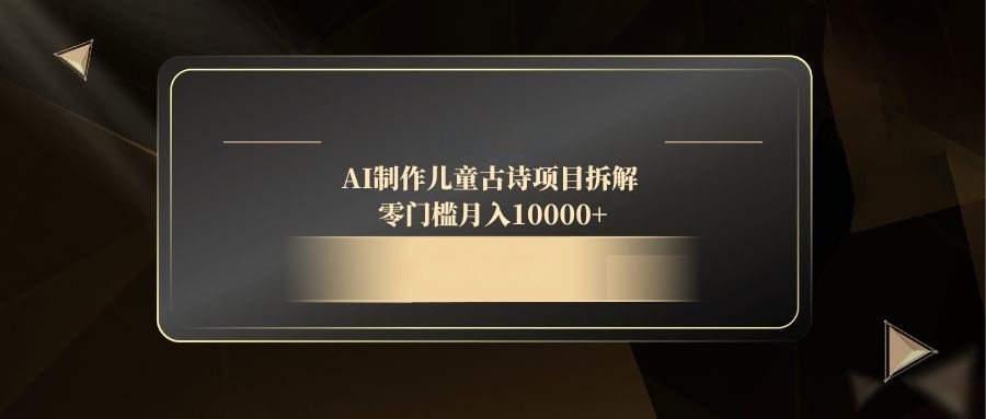 （14677期）AI制做儿童古诗新项目拆卸，零门槛月收入10000