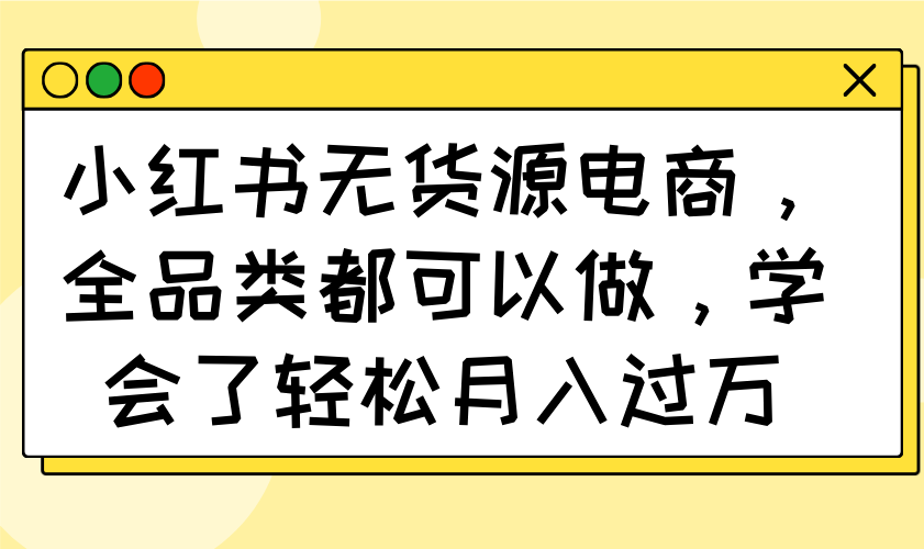 （14100期）小红书的无货源电商，全渠道都能做，懂得了轻轻松松月入了万
