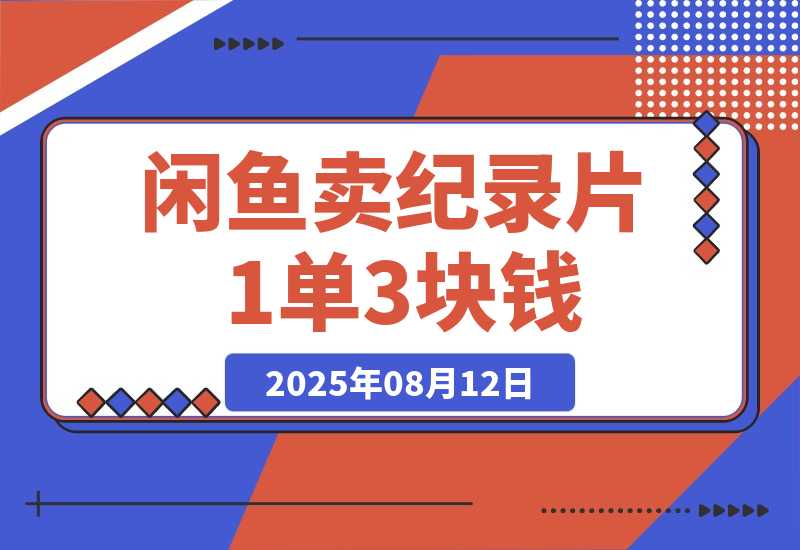 【2025.8.12】闲鱼卖纪录片1单3块钱  1天几十单