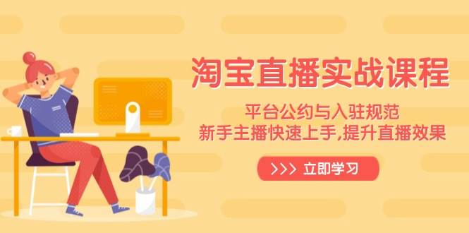 淘宝直播间实战演练课程内容，服务平台条例与进驻标准，新手主播快速入门, 提高直播数据