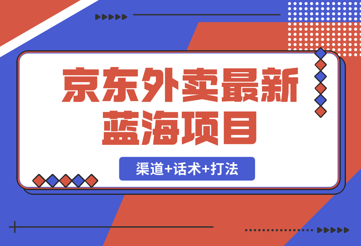 【2025.2.19】京东外卖项目_开通渠道+话术整理+其他思路打法（最新蓝海项目）