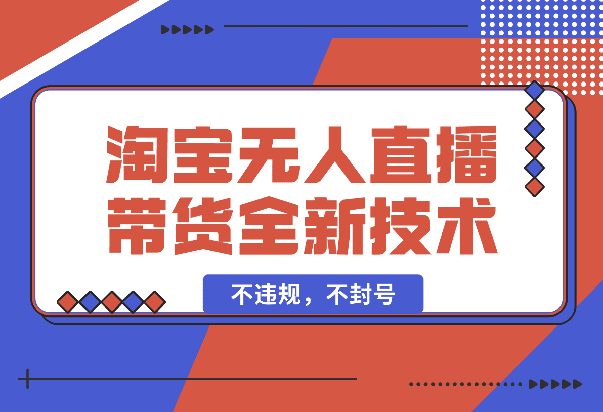 【2025.1.19】淘宝无人直播带货全新技术8.0操作，不违规，不封号