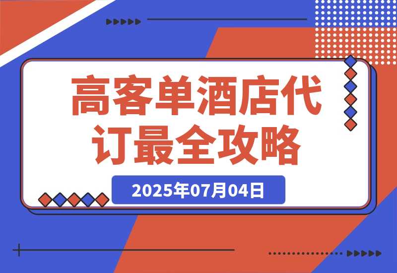 【2025.7.4】高客单副业《酒店代订》全网最全攻略【补充版】