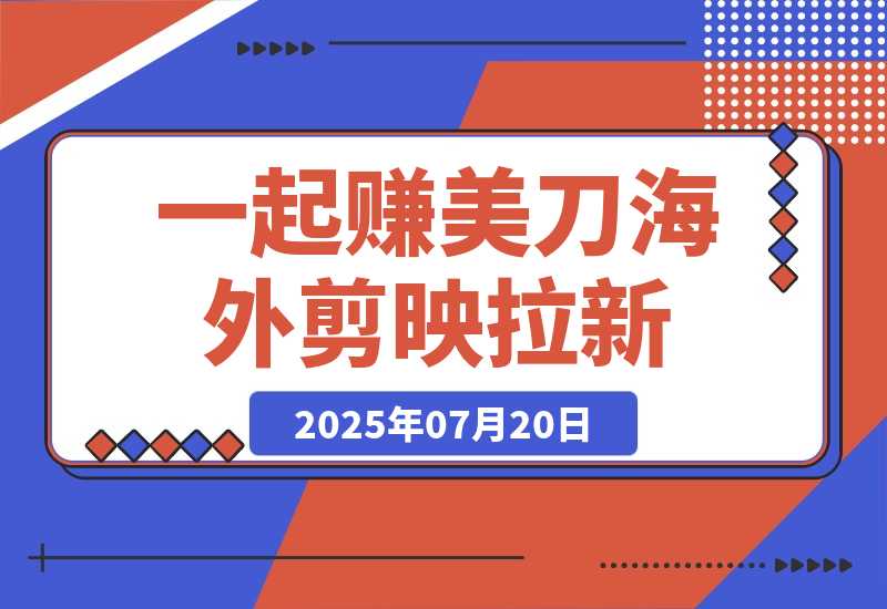 【2025.7.20】一起赚美刀!剪映拉新，35元一单，新蓝海项目，趁人少！