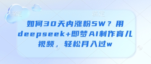 怎么30日内增粉5W？用deepseek 即梦AI制做育儿视频，轻轻松松月入了w