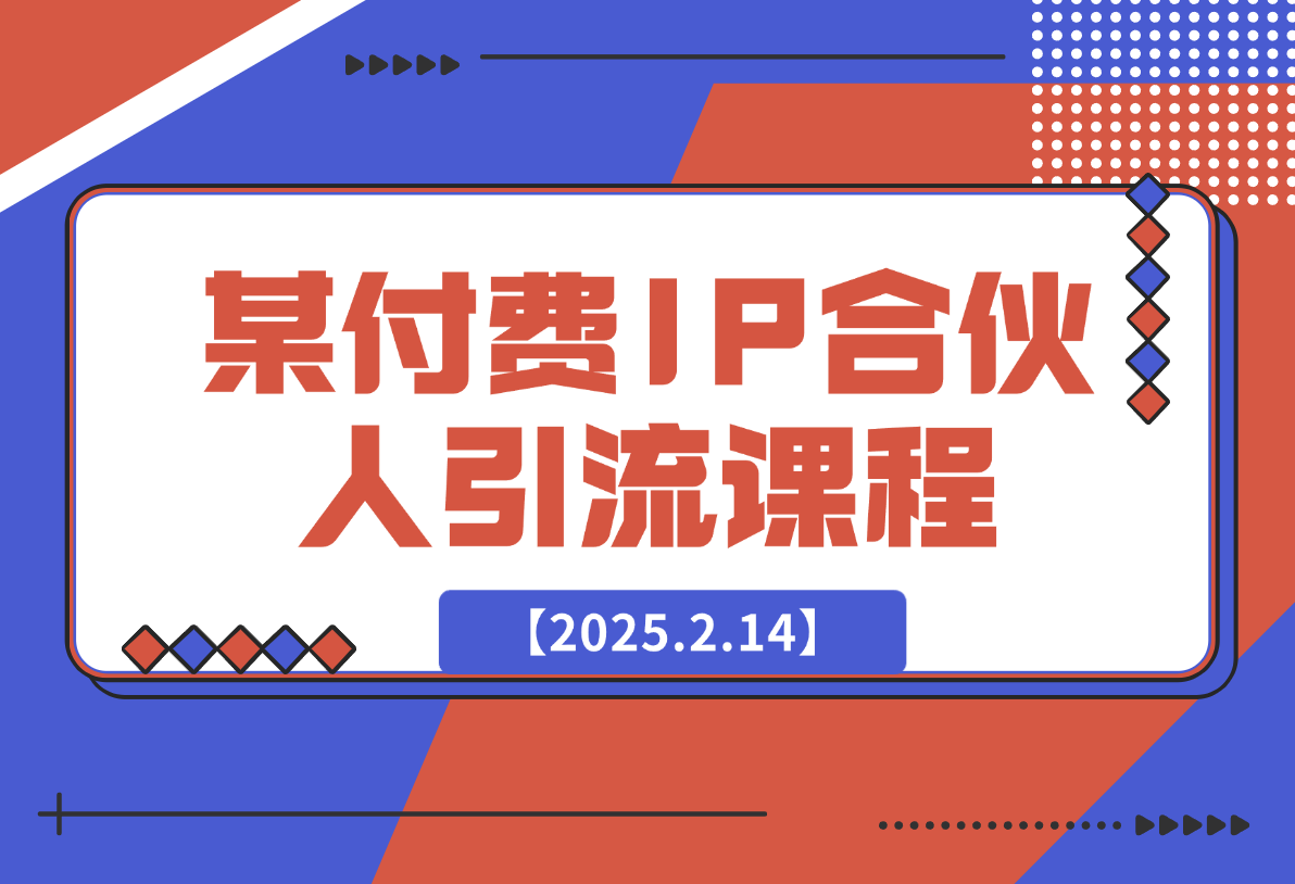 【2025.2.14】某付费IP合伙人引流课程