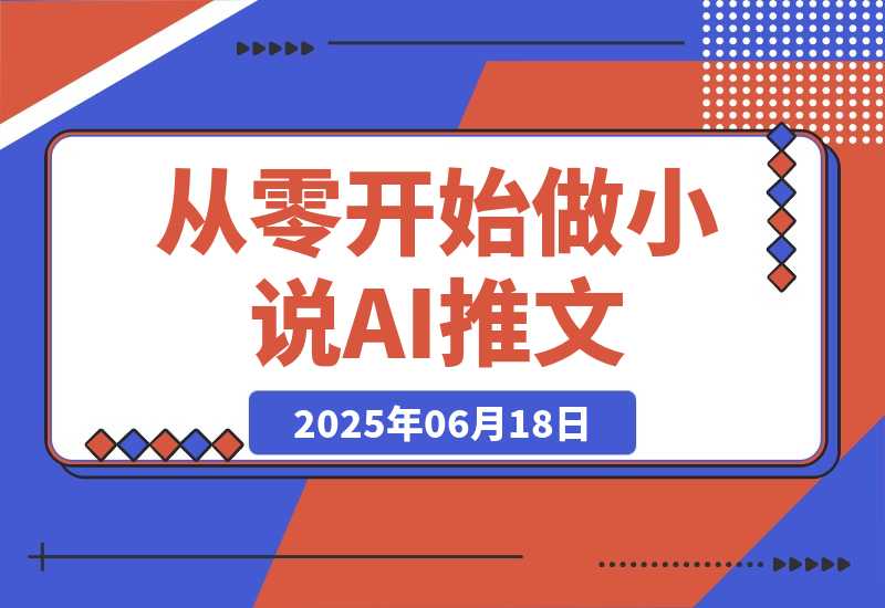 【2025.6.17】从零开始做小说推文，AI创作工具使用，爆单秘诀与运营策略