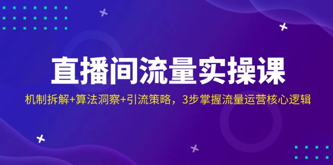 （14122期）直播房间总流量实操课：体制拆卸 优化算法洞悉 引流方法对策，3步把握营销运营核心逻辑