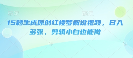 15秒形成原创设计红楼梦小说解说视频，日入好几张，视频剪辑新手也可以做