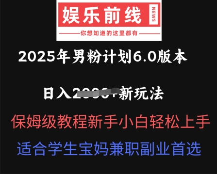 2025年男粉计划6.0版本，日入多张新玩法，保姆级教程新手小白轻松上手，适合学生宝妈兼职副业首选