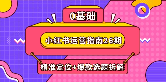 （14795期）小红书运营手册26期：精确定位 爆品论文选题拆卸,DeepSeek协助创作与电商变现
