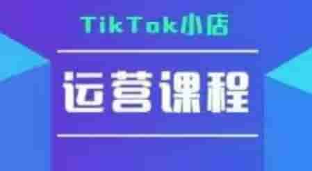 TikTok小店运营实操课，TK?小店运营实操+疑难答疑