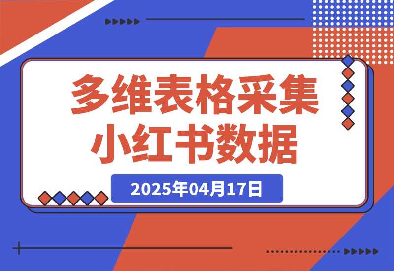 【2025.4.17】利用多维表格采集小红书数据含完整图片（附带工作流模板）