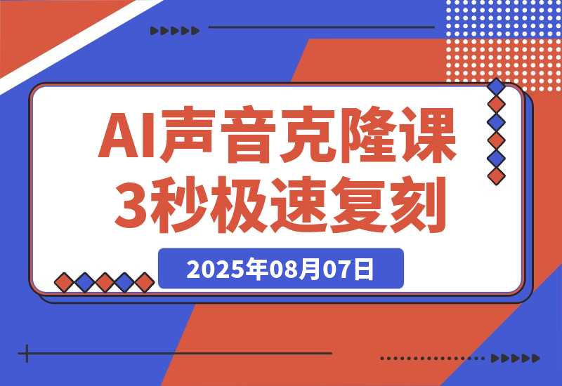 【2025.8.7】AI声音克隆课：3秒极速复刻，模型预训练优化，Cosyvoice部署（附软件）