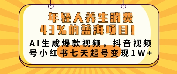 年轻人养生交易43%的蓝海项目，AI形成爆款短视频，抖音短视频号小红书的七天养号转现1w