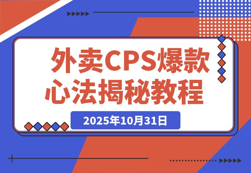 【2025.10.31】月销5万单的逆袭：揭秘外卖CPS短视频爆款打造心法与思维升级