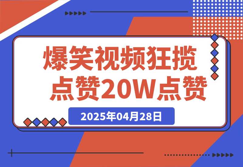 【2025.4.28】爆笑视频狂揽点赞20W点赞，熟练后起号快轻松月入过万！
