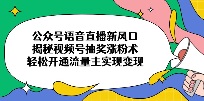 （14112期）微信公众号连麦直播新蓝海，揭密微信视频号抽奖活动增粉术，轻轻松松开通流量主完成转现
