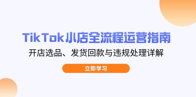 TikTok小商店全过程运营指南，开实体店选款、安排发货资金回笼与违规处理详细说明