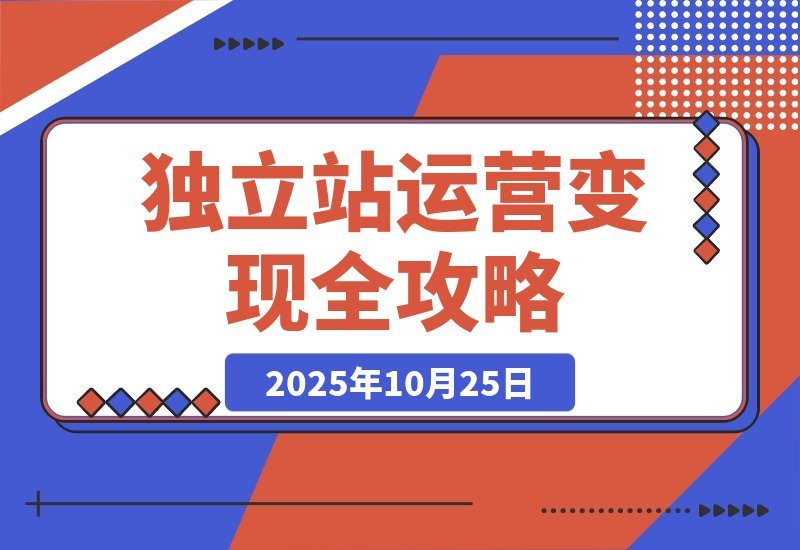 【2025.10.24】独立站变现秘籍：精通SEO、广告与数据分析，轻松实现月入50万+