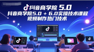 抖音视频国际商学院5.0 6.0实际操作技术课，视频后期制作热门技术