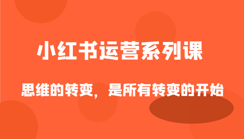 小红书运营系列产品课，思维的转变，这是所有改变的逐渐