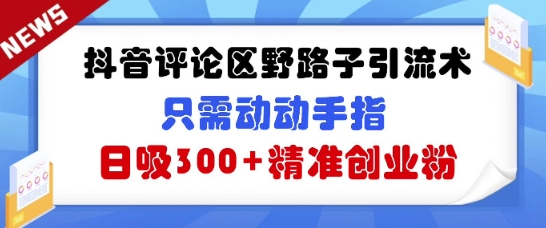 抖音的评论区歪门邪道引流术，仅需动动手，日吸300 精确自主创业粉