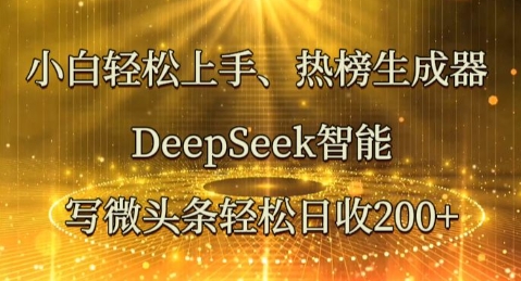 新手快速上手热搜榜制作器，DeepSeek智能化写头条轻轻松松日收2张