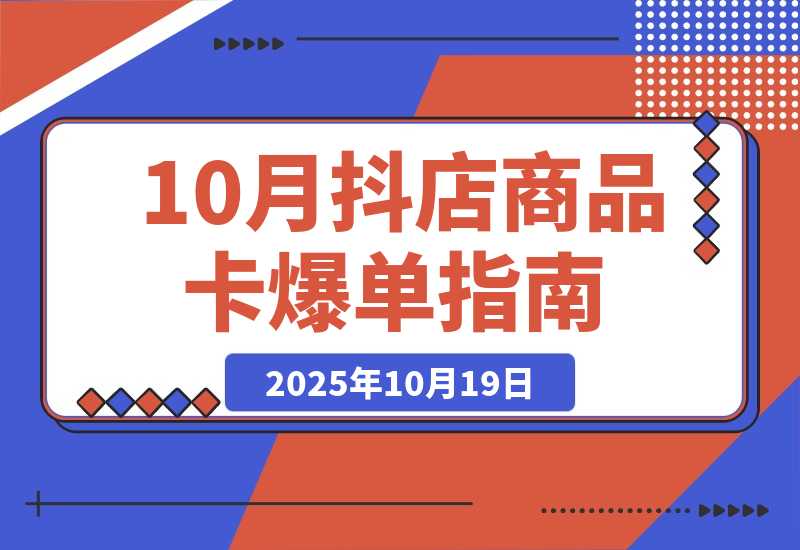 【2025.10.19】抖店商品卡爆单-10月新课：内容+选品+货架+全域四频共振，单店月入5w+