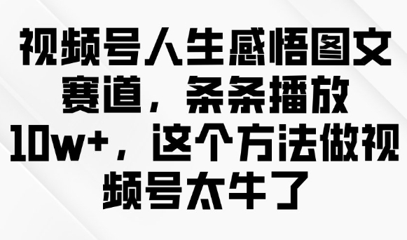 微信视频号人生的感悟图文并茂跑道，一条条播放视频10w ，用这种方法做微信视频号太厉害了