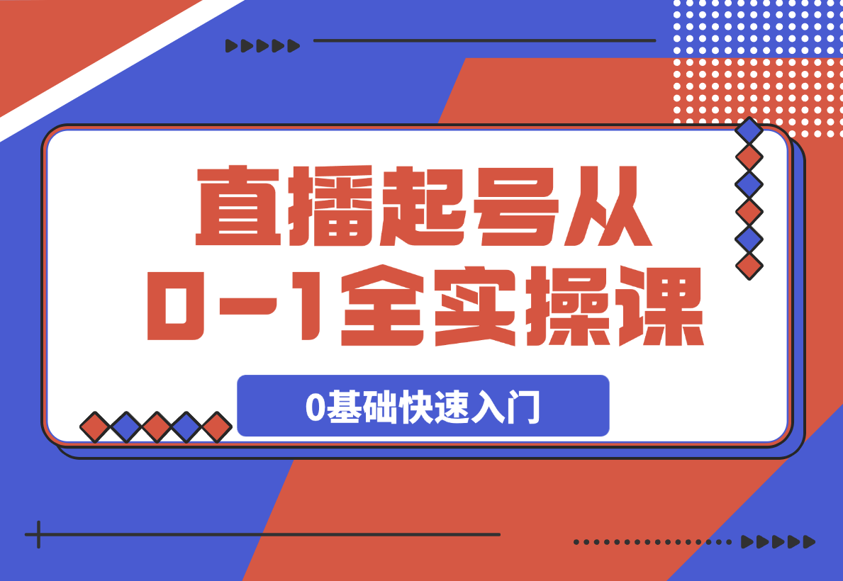 ?【2025.3.16】直播起号从0-1全实操课，新人0基础快速入门，0-1阶段流程化学习