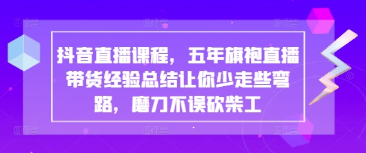 抖音直播间课程内容，五年旗袍裙直播卖货经验交流使你少走一些弯路些弯路，胜不骄败不馁