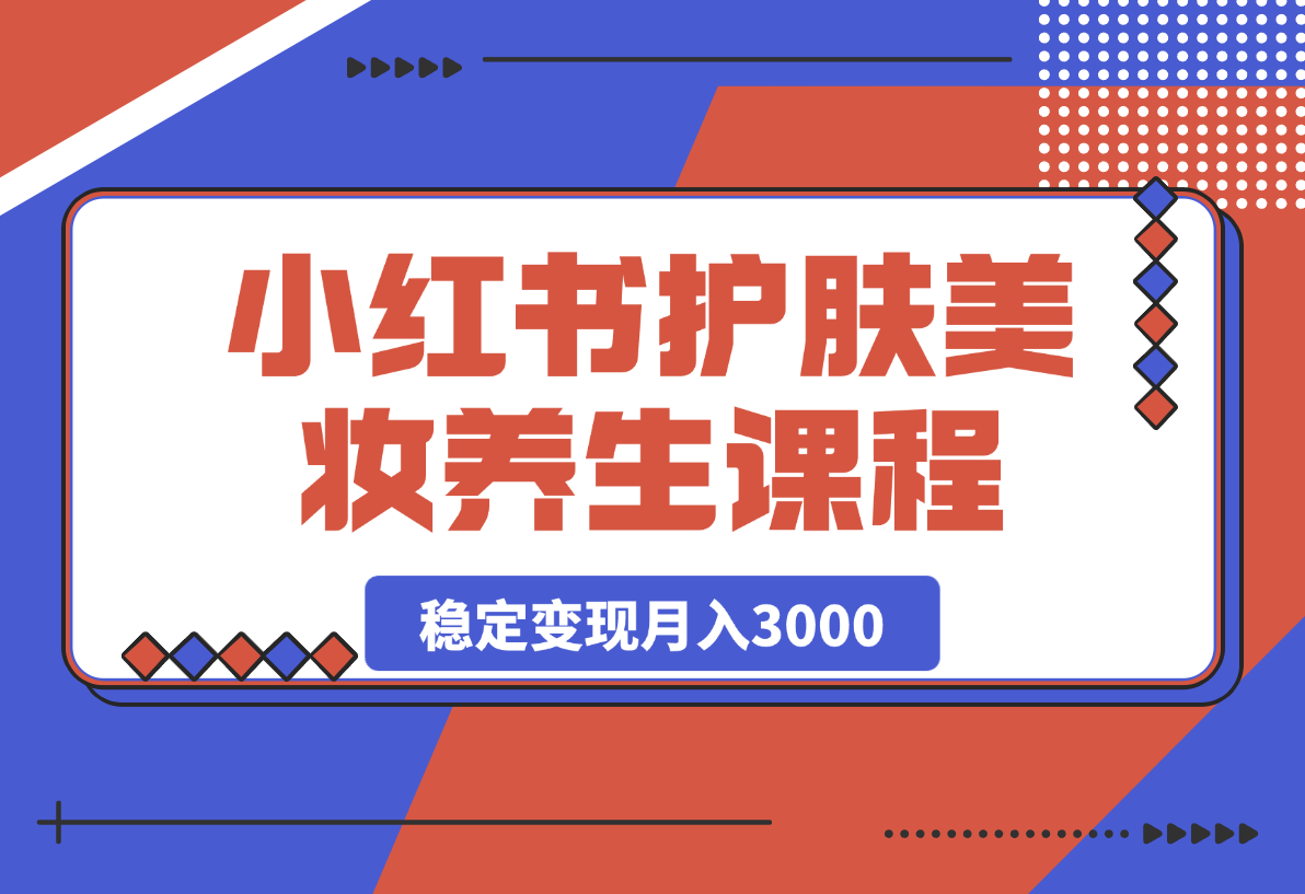 【2025.4.9】 最新小红书护肤美妆养生课程，稳定变现月入3000