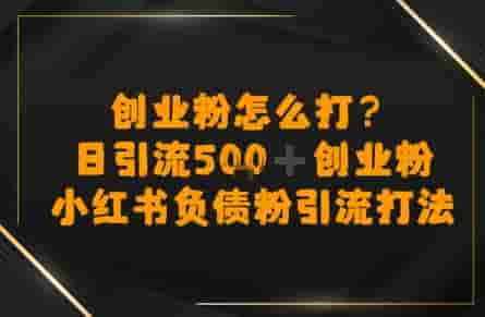 创业粉怎么打？小红书负债粉引流打粉，日引流500+精准创业粉
