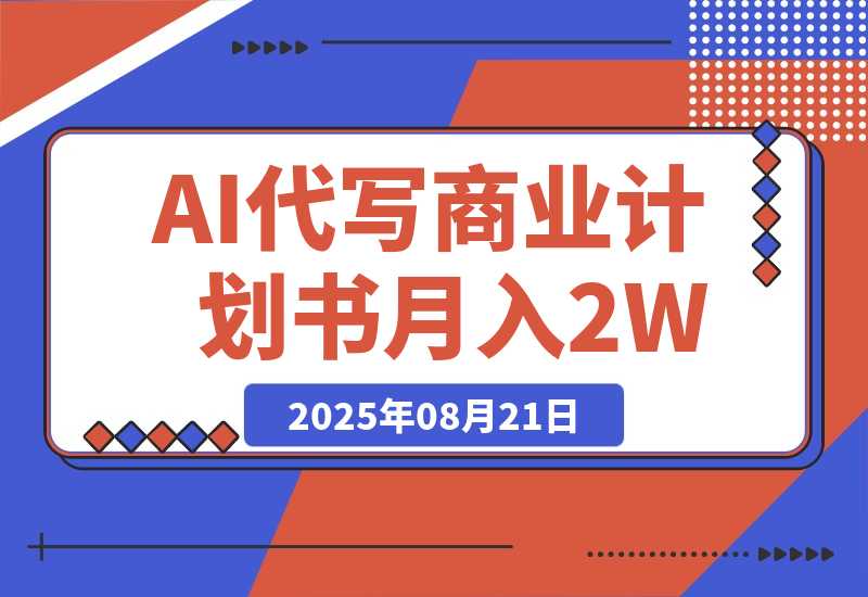 【2025.8.21】AI代写商业计划书，月入2W+，主打长期稳定，快速变现【附提示词】