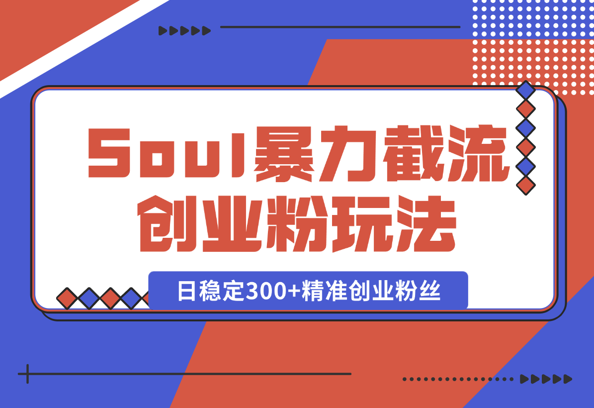 【2025.1.7】Soul暴力截流创业粉玩法，当天注册当天进流量，日稳定300+精准创业粉丝