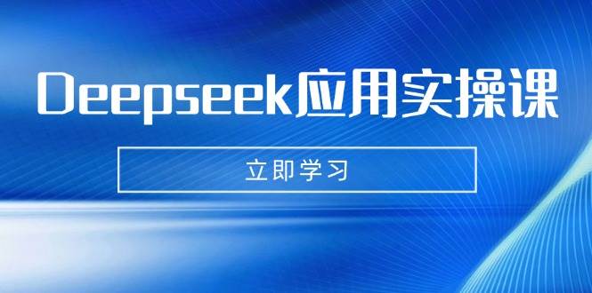 Deepseek运用实操课：AI制做数据母亲、写真集、小视频，辅导作业，PPT制作等