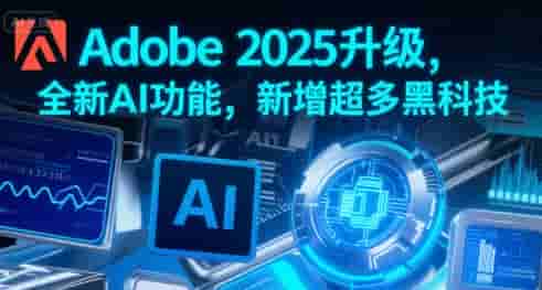Adobe 2025升级，全新AI功能，新增超多黑科技