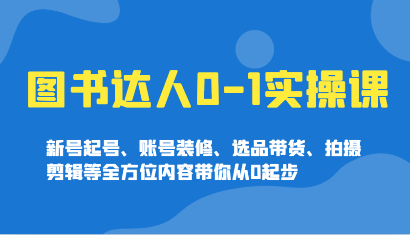 书籍大咖0-1实操课，小号养号、账户室内装修、选款卖货、拍摄剪辑等多个方面具体内容陪你从0发展