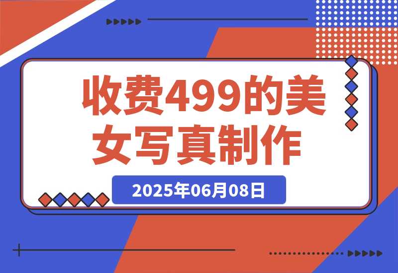 【2025.6.7】外面收费499的美女写真制作技术，学会后轻松引流色粉变现