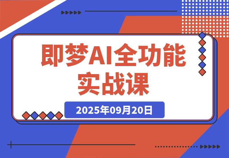 【2025.9.20】即梦AI全功能实战课：从静态创作到动态视频的全链路技术 月入3万+实操方案