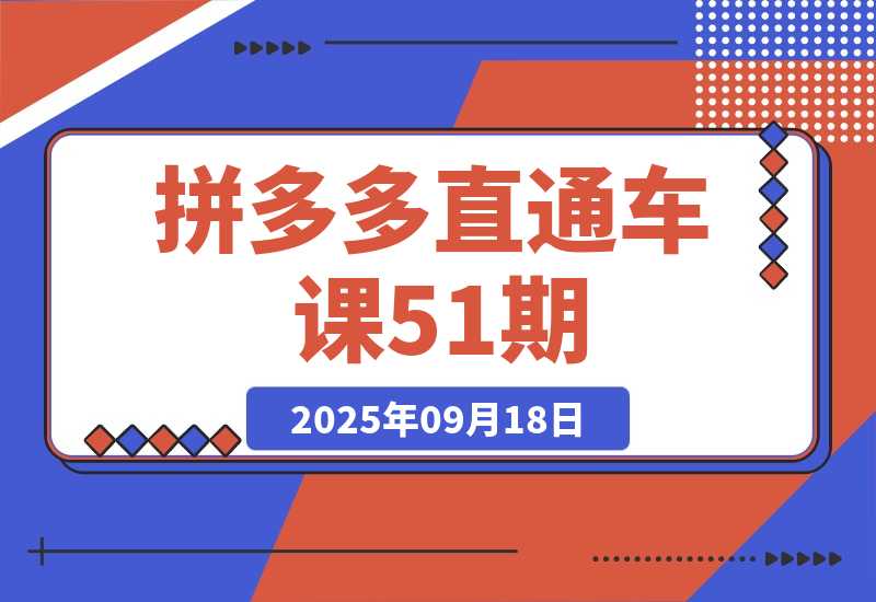 【2025.9.18】2025拼多多直通车课51期：15个核心操作模块 独创稳托互转技术 ROI提升400%